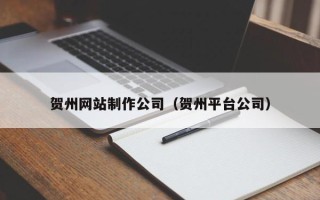 冷水江贺州网站制作公司（贺州平台公司）
